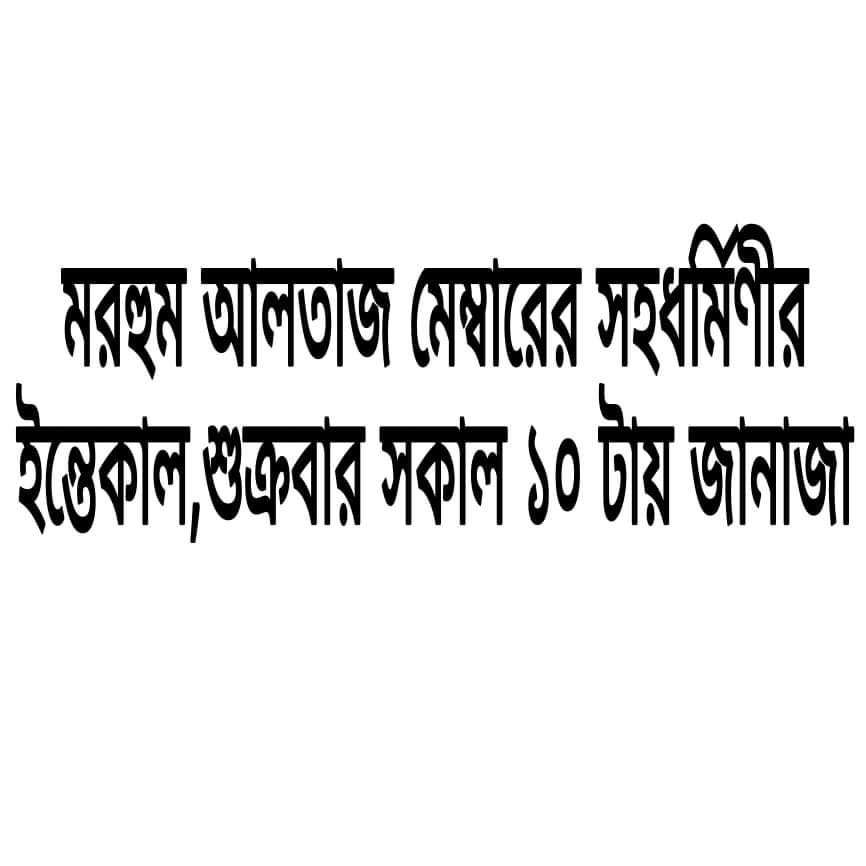 মরহুম আলতাজ মেম্বারের সহধর্মিণীর ইন্তেকাল,শুক্রবার সকাল ১০ টায় জানাজা 